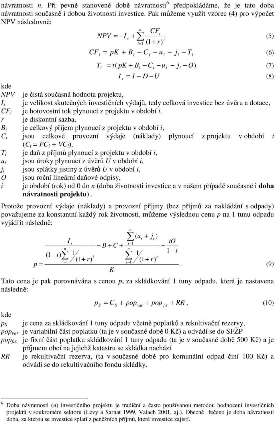 velkost skutečých vestčích výdajů, tedy celková vestce bez úvěru a dotace, CF je hotovostí tok plyoucí z projektu v období, r je dskotí sazba, B je celkový příjem plyoucí z projektu v období, C jsou