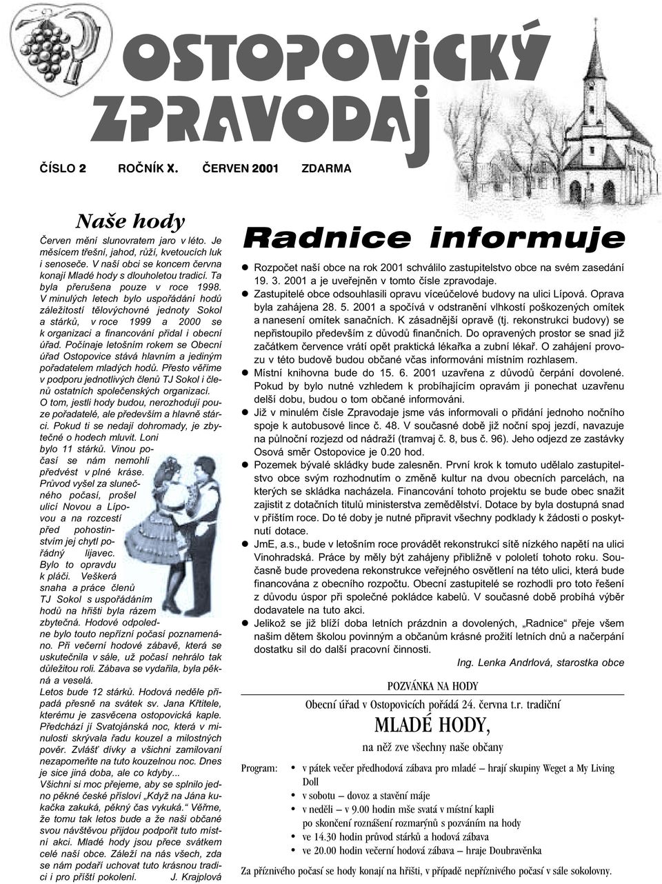 V minulých letech bylo uspoøádání hodù záležitostí tìlovýchovné jednoty Sokol a stárkù, v roce 1999 a 2000 se k organizaci a financování pøidal i obecní úøad.