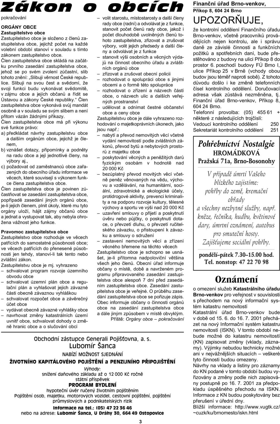 Slibuji na svou èest a svìdomí, že svoji funkci budu vykonávat svìdomitì, v zájmu obce a jejích obèanù a øídit se Ústavou a zákony Èeské republiky.