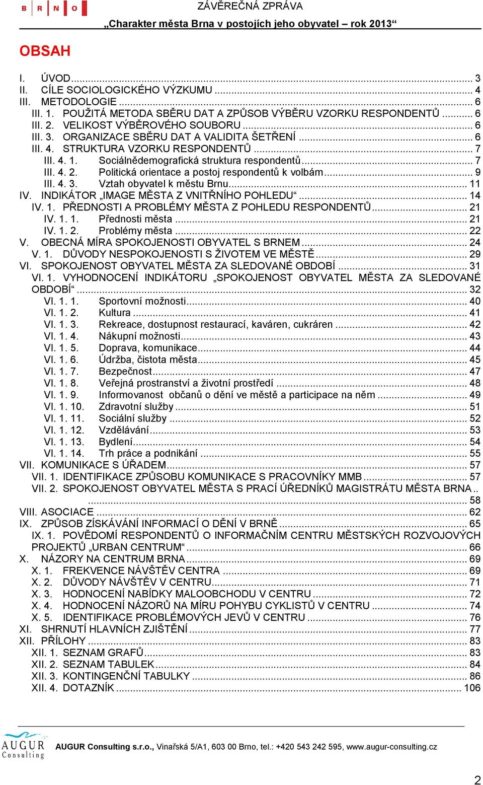 Vztah obyvatel k městu Brnu... 11 IV. INDIKÁTOR IMAGE MĚSTA Z VNITŘNÍHO POHLEDU... 14 IV. 1. PŘEDNOSTI A PROBLÉMY MĚSTA Z POHLEDU RESPONDENTŮ... 21 IV. 1. 1. Přednosti města... 21 IV. 1. 2. Problémy města.