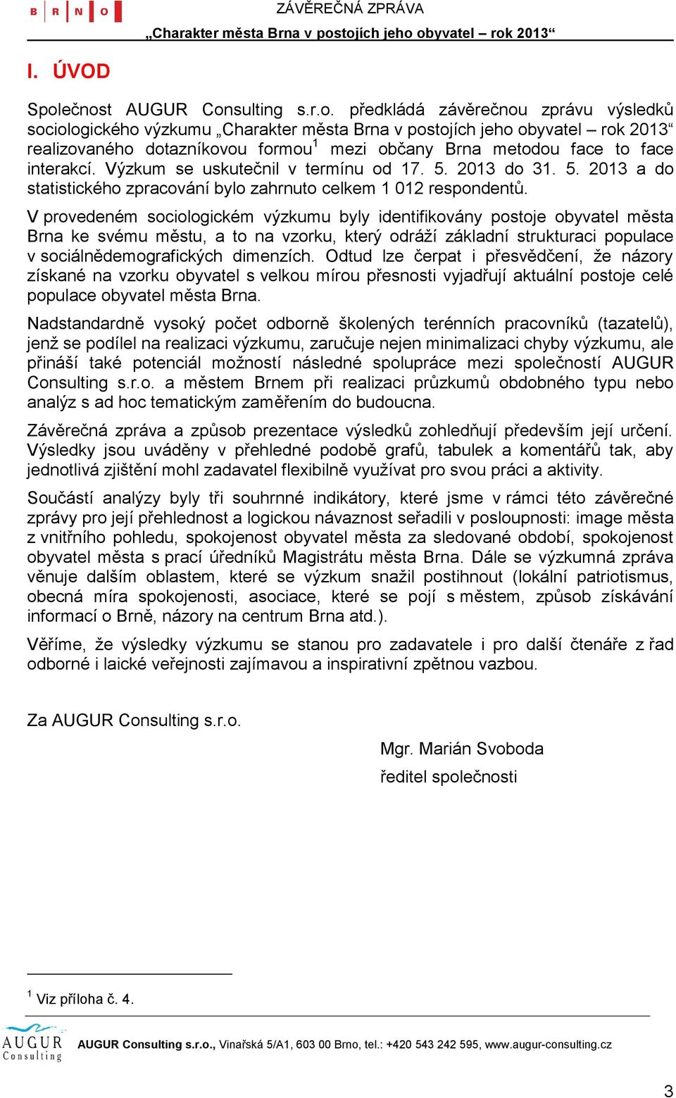 V provedeném sociologickém výzkumu byly identifikovány postoje obyvatel města Brna ke svému městu, a to na vzorku, který odráţí základní strukturaci populace v sociálnědemografických dimenzích.