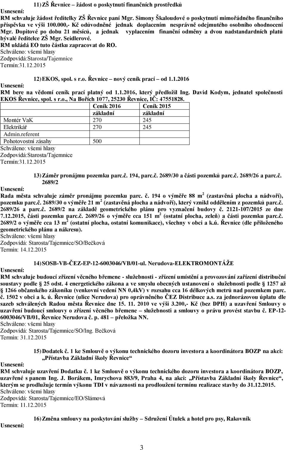 Dopitové po dobu 21 měsíců, a jednak vyplacením finanční odměny a dvou nadstandardních platů bývalé ředitelce ZŠ Mgr. Seidlerové. RM ukládá EO tuto částku zapracovat do RO. 12) EKOS, spol. s r.o. Řevnice nový ceník prací od 1.