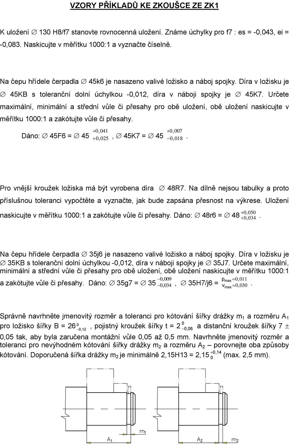 Určete maximální, minimální a střední vůle či přesahy pro obě uložení, obě uložení naskicujte v měřítku 1:1 a zakótujte vůle či přesahy. +,41 +,25 +,7,18 Dáno: 45F6 = 45, 45K7 = 45.