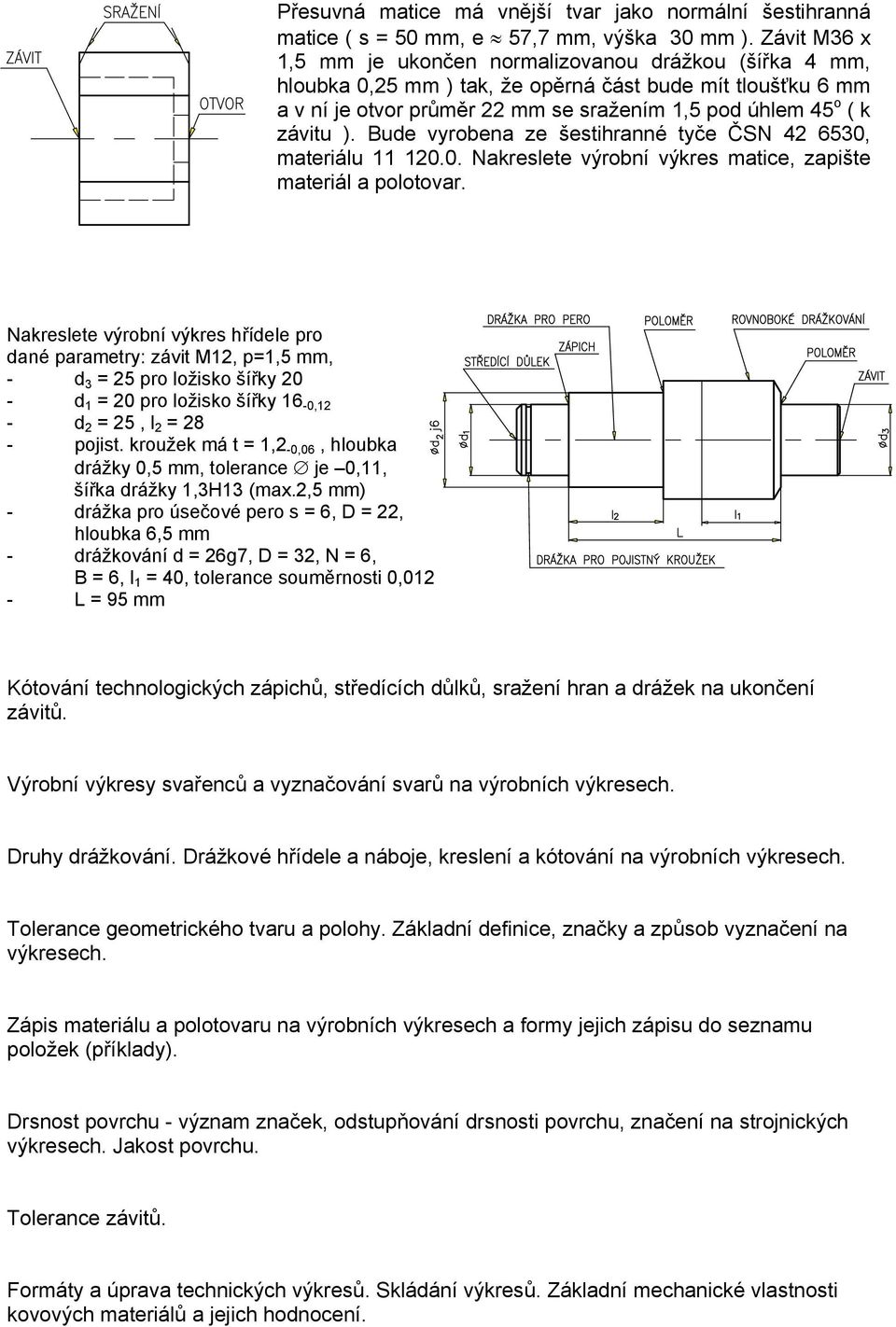 Bude vyrobena ze šestihranné tyče ČSN 42 653, materiálu 11 12.. Nakreslete výrobní výkres matice, zapište materiál a polotovar.