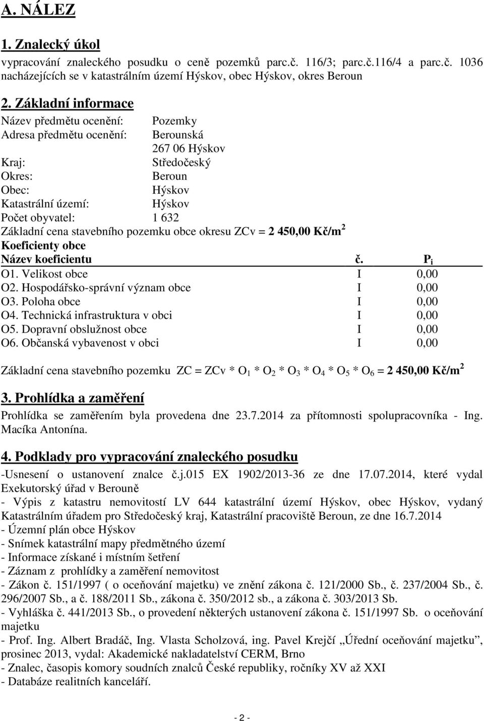 Základní cena stavebního pozemku obce okresu ZCv = 2 450,00 Kč/m 2 Koeficienty obce Název koeficientu č. P i O1. Velikost obce I 0,00 O2. Hospodářsko-správní význam obce I 0,00 O3.