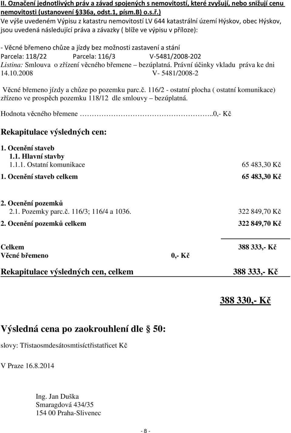 možnosti zastavení a stání Parcela: 118/22 Parcela: 116/3 V-5481/2008-202 Listina: Smlouva o zřízení věcného břemene bezúplatná. Právní účinky vkladu práva ke dni 14.10.