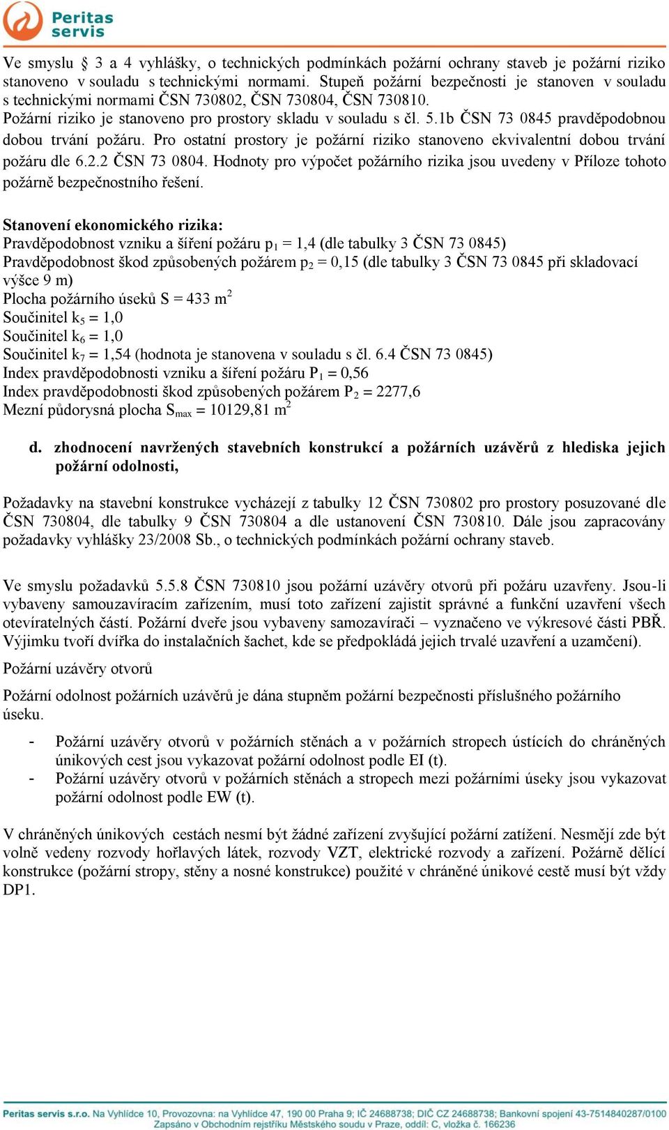 1b ČSN 73 0845 pravděpodobnou dobou trvání požáru. Pro ostatní prostory je požární riziko stanoveno ekvivalentní dobou trvání požáru dle 6.2.2 ČSN 73 0804.