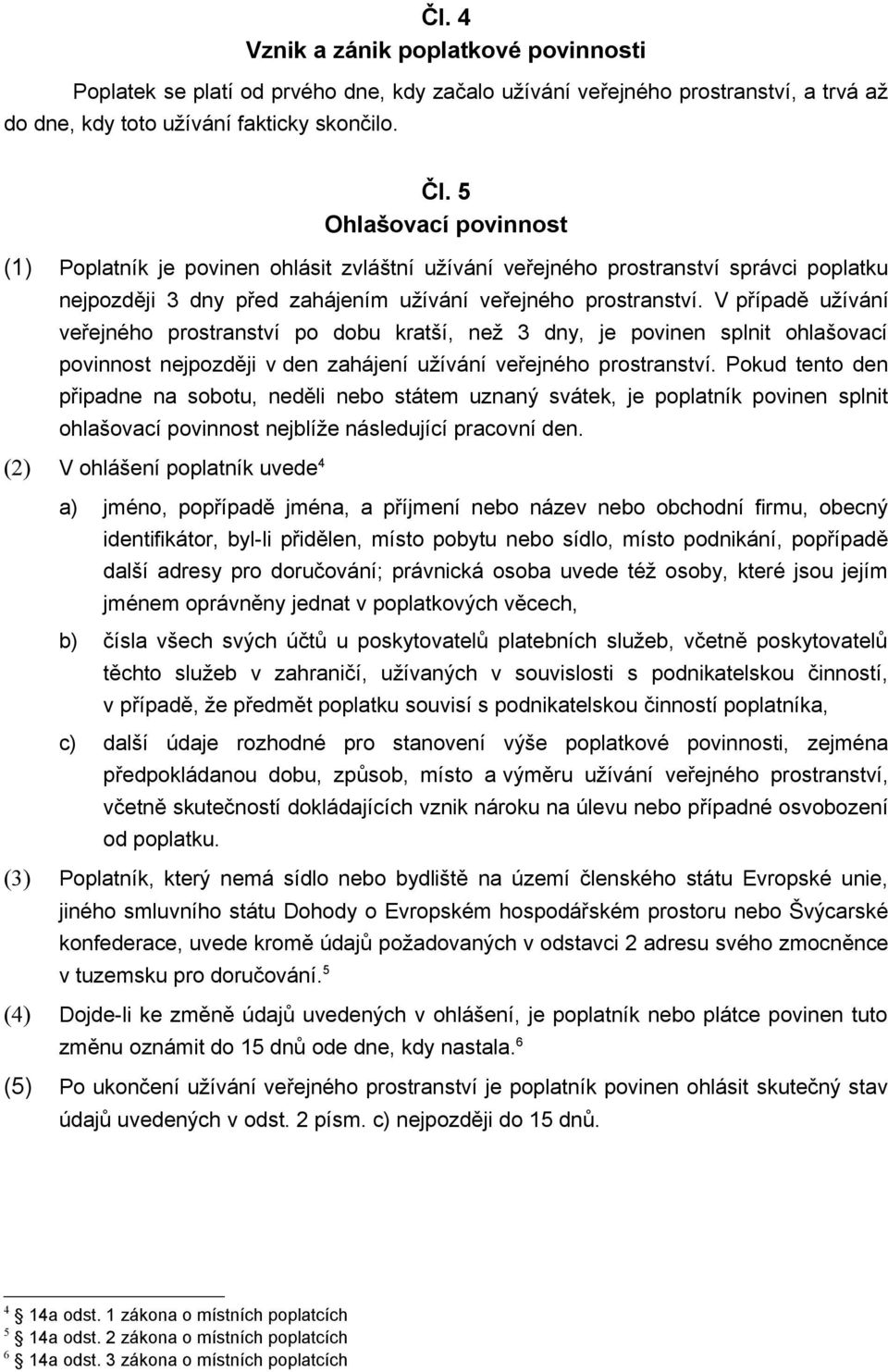 V případě užívání veřejného prostranství po dobu kratší, než 3 dny, je povinen splnit ohlašovací povinnost nejpozději v den zahájení užívání veřejného prostranství.