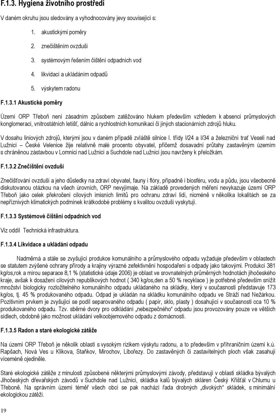 1 Akustické poměry Území ORP Třeboň není zásadním způsobem zatěžováno hlukem především vzhledem k absenci průmyslových konglomerací, vnitrostátních letišť, dálnic a rychlostních komunikací či jiných