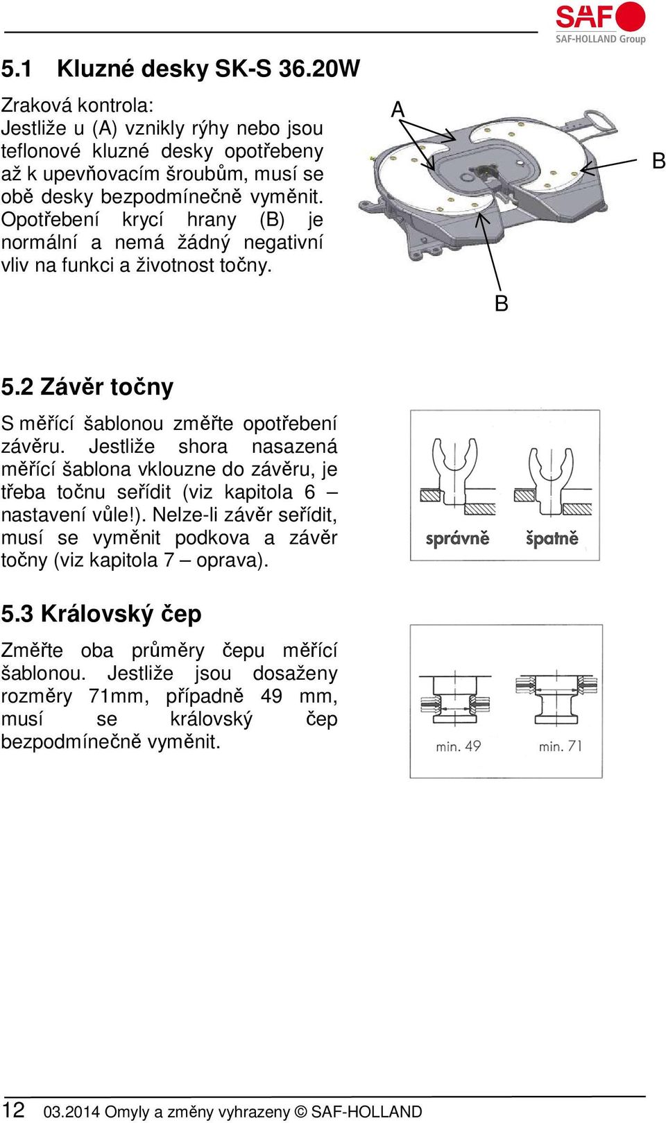 Jestliže shora nasazená měřící šablona vklouzne do závěru, je třeba točnu seřídit (viz kapitola 6 nastavení vůle!).