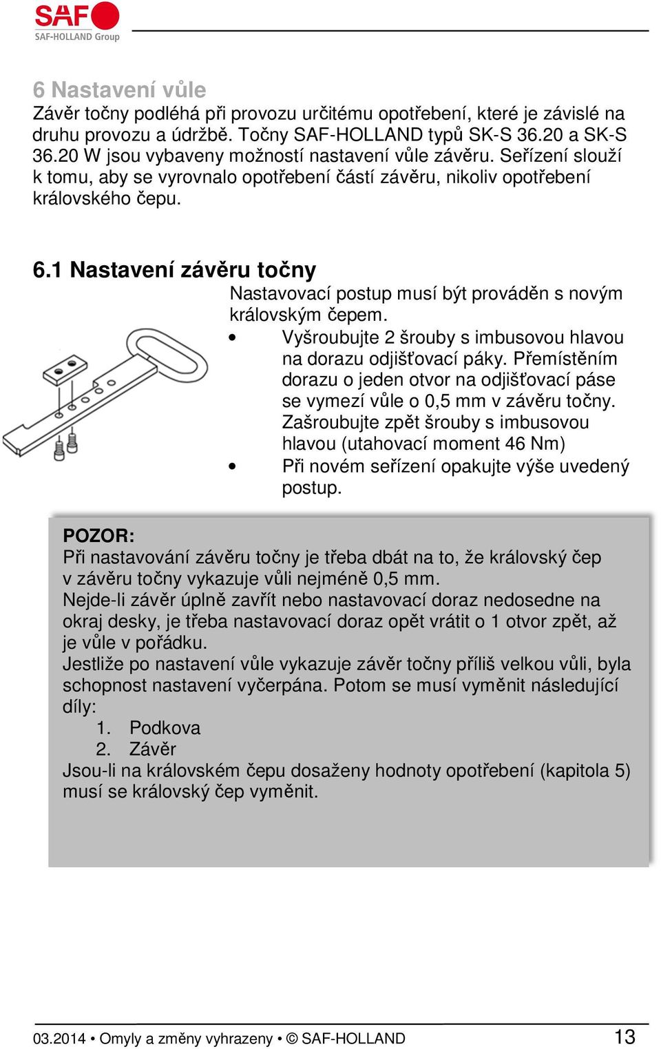 1 Nastavení závěru točny Nastavovací postup musí být prováděn s novým královským čepem. Vyšroubujte 2 šrouby s imbusovou hlavou na dorazu odjišťovací páky.