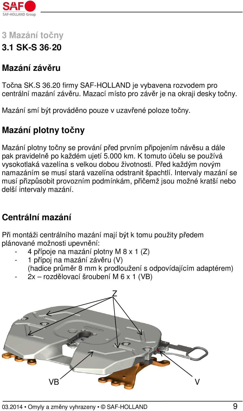 K tomuto účelu se používá vysokotlaká vazelína s velkou dobou životnosti. Před každým novým namazáním se musí stará vazelína odstranit špachtlí.