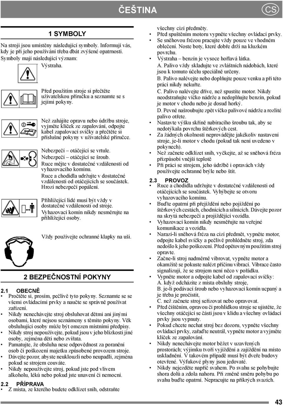 Než zahájíte opravu nebo údržbu stroje, vyjměte klíček ze zapalování, odpojte kabel zapalovací svíčky a přečtěte si příslušné pokyny v uživatelské příručce. Nebezpečí otáčející se vrtule.