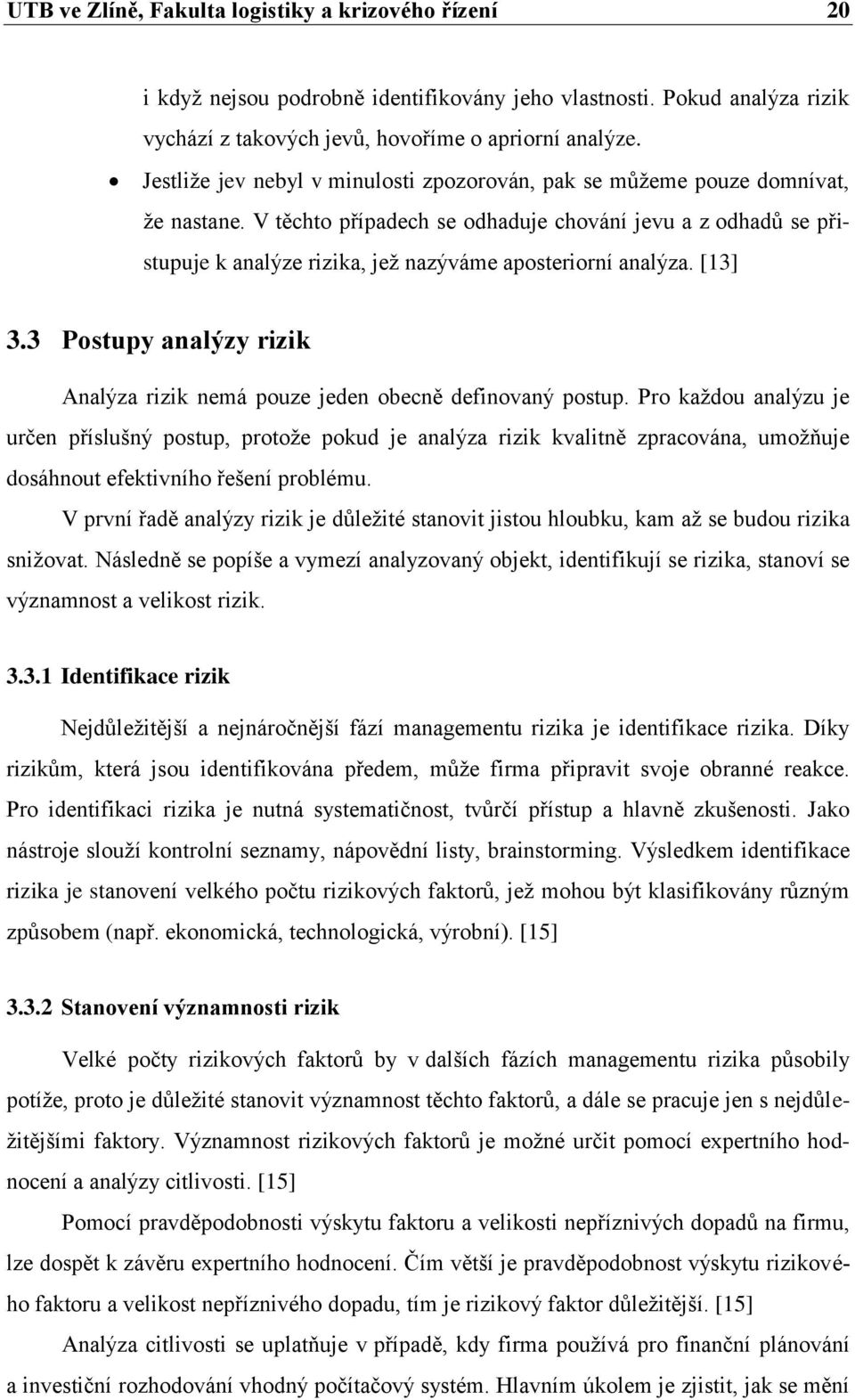 V těchto případech se odhaduje chování jevu a z odhadů se přistupuje k analýze rizika, jež nazýváme aposteriorní analýza. [13] 3.
