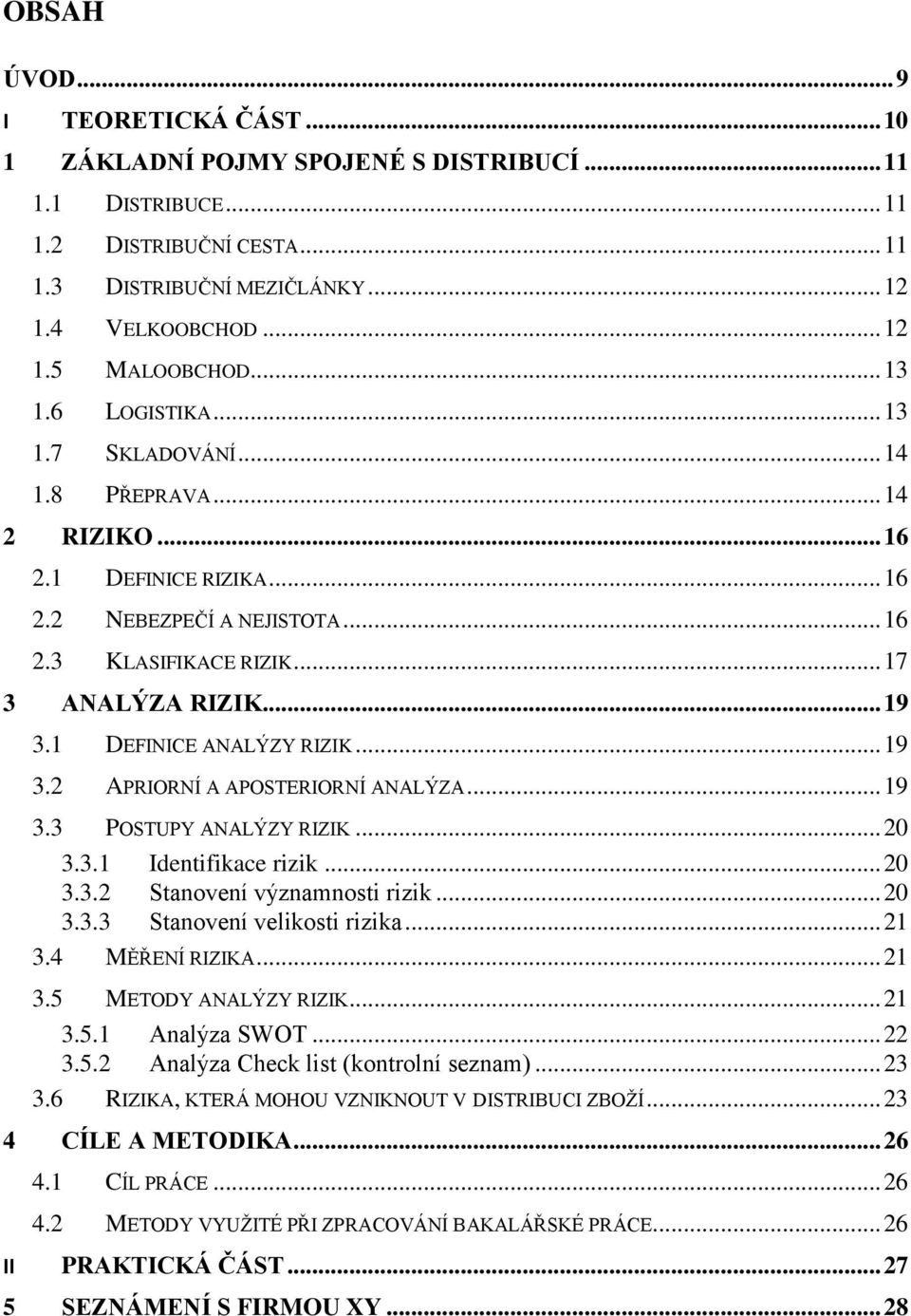 1 DEFINICE ANALÝZY RIZIK... 19 3.2 APRIORNÍ A APOSTERIORNÍ ANALÝZA... 19 3.3 POSTUPY ANALÝZY RIZIK... 20 3.3.1 Identifikace rizik... 20 3.3.2 Stanovení významnosti rizik... 20 3.3.3 Stanovení velikosti rizika.