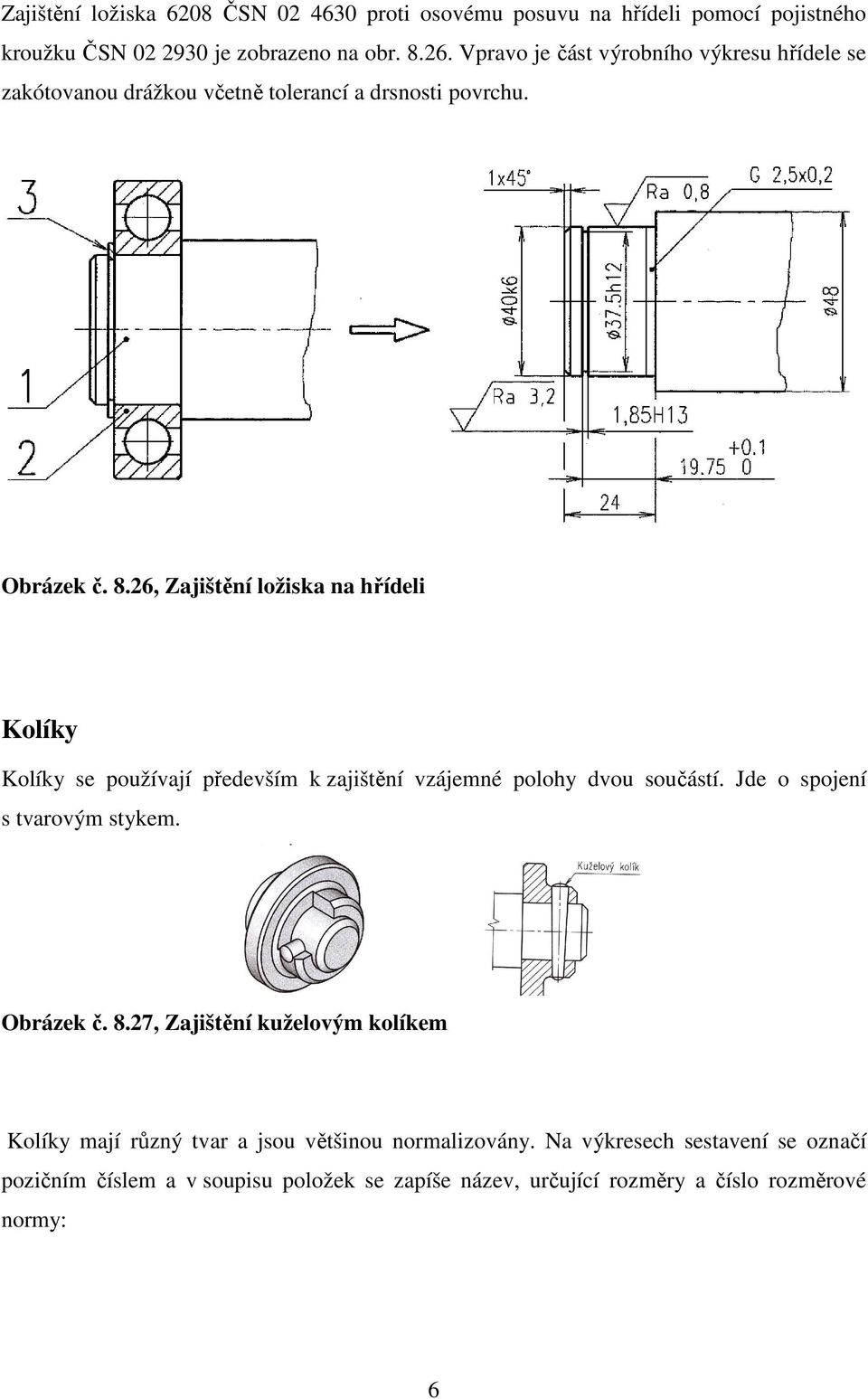 26, Zajištění ložiska na hřídeli Kolíky Kolíky se používají především k zajištění vzájemné polohy dvou součástí. Jde o spojení s tvarovým stykem.