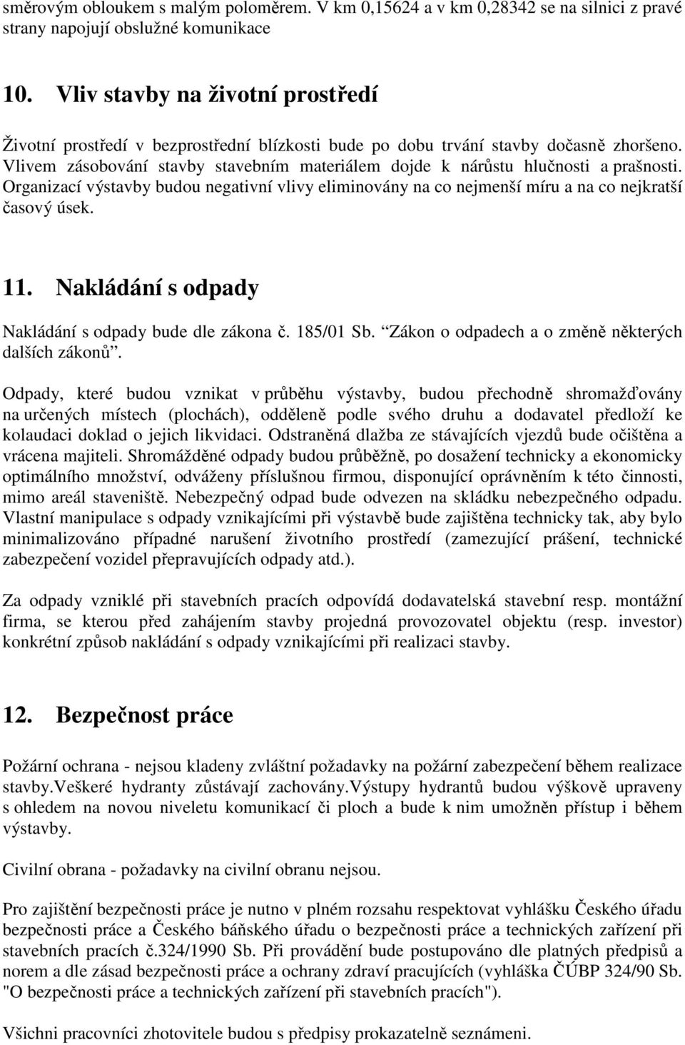 Vlivem zásobování stavby stavebním materiálem dojde k nárůstu hlučnosti a prašnosti. Organizací výstavby budou negativní vlivy eliminovány na co nejmenší míru a na co nejkratší časový úsek. 11.