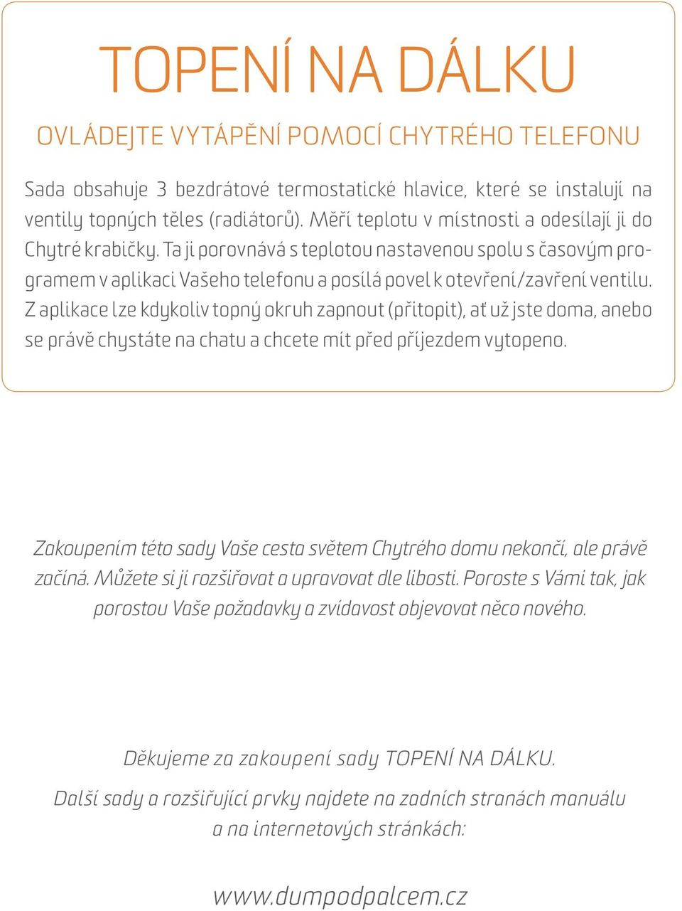 Z aplikace lze kdykoliv topný okruh zapnout (přitopit), ať už jste doma, anebo se právě chystáte na chatu a chcete mít před příjezdem vytopeno.