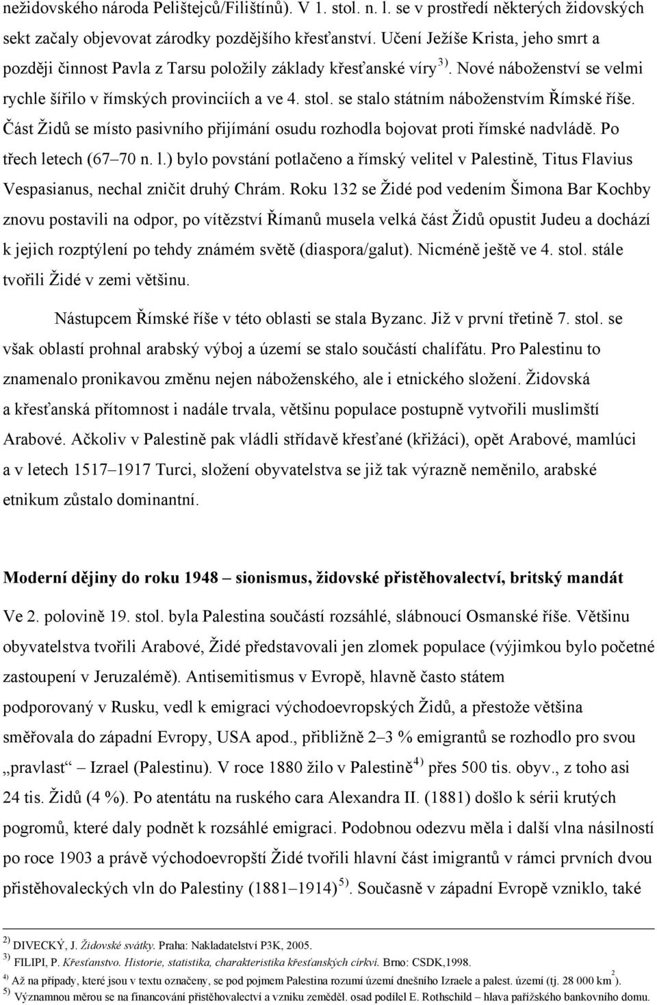 se stalo státním náboženstvím Římské říše. Část Židů se místo pasivního přijímání osudu rozhodla bojovat proti římské nadvládě. Po třech le