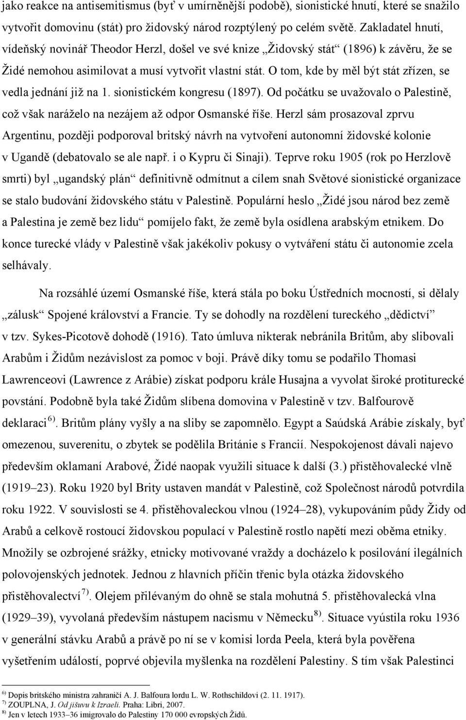 O tom, kde by měl být stát zřízen, se vedla jednání již na 1. sionistickém kongresu (1897). Od počátku se uvažovalo o Palestině, což však naráželo na nezájem až odpor Osmanské říše.