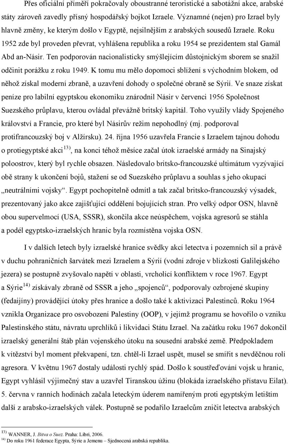 Roku 1952 zde byl proveden převrat, vyhlášena republika a roku 1954 se prezidentem stal Gamál Abd an-násir.