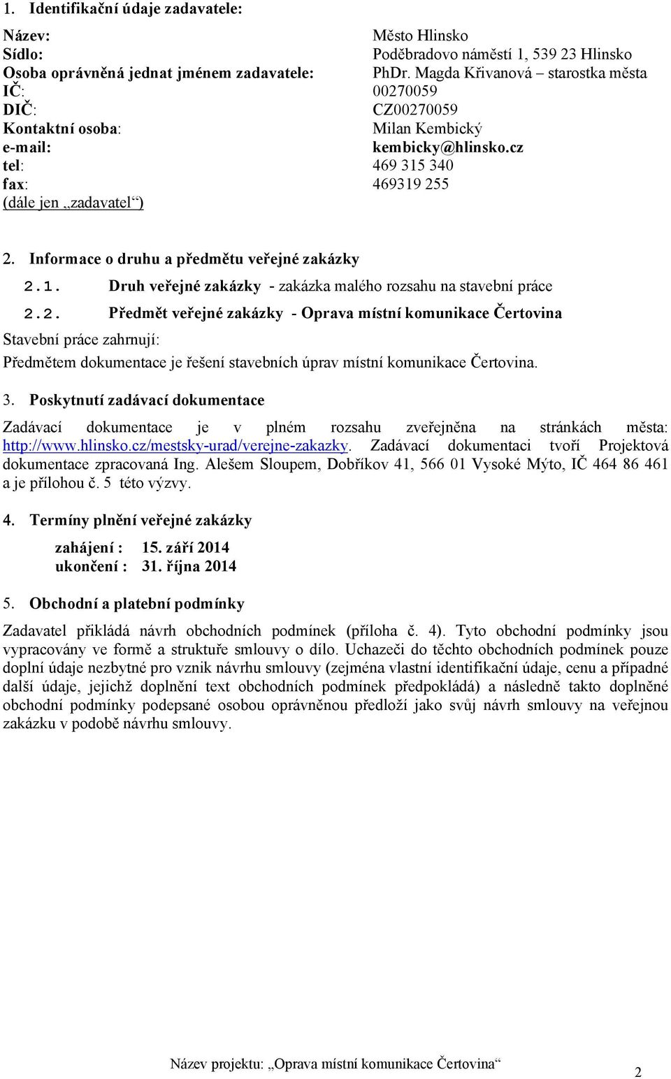 cz tel: 469 315 340 fax: 469319 255 (dále jen zadavatel ) Informace o druhu a předmětu veřejné zakázky 2.1. Druh veřejné zakázky - zakázka malého rozsahu na stavební práce 2.2. Předmět veřejné zakázky - Oprava místní komunikace Čertovina Stavební práce zahrnují: Předmětem dokumentace je řešení stavebních úprav místní komunikace Čertovina.