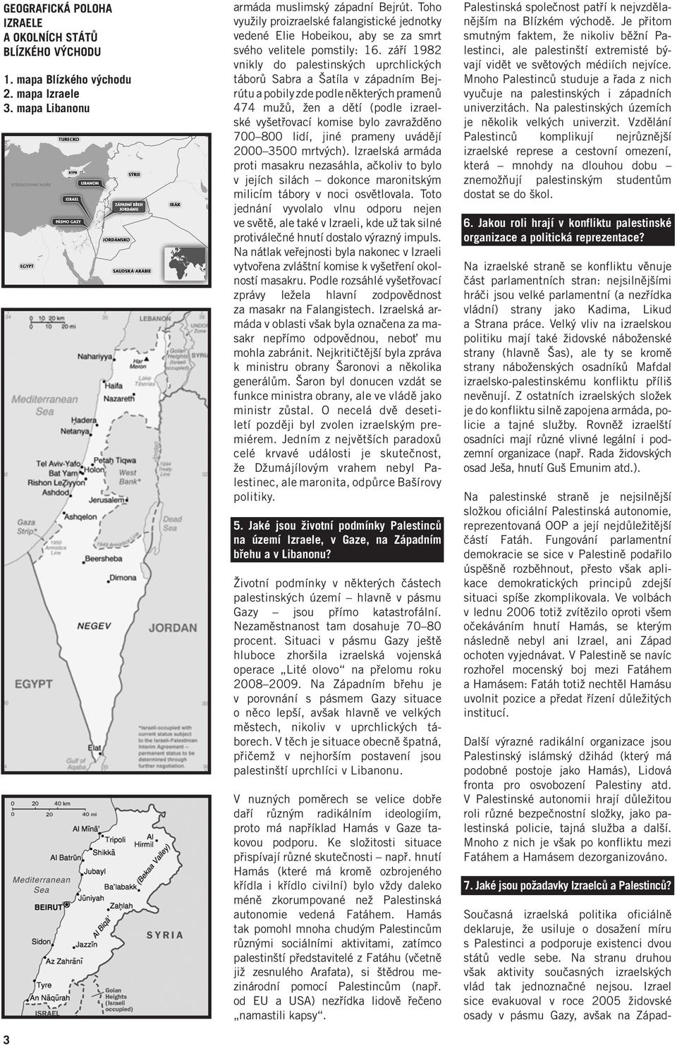 září 1982 vnikly do palestinských uprchlických táborů Sabra a Šatíla v západním Bejrútu a pobily zde podle některých pramenů 474 mužů, žen a dětí (podle izraelské vyšetřovací komise bylo zavražděno