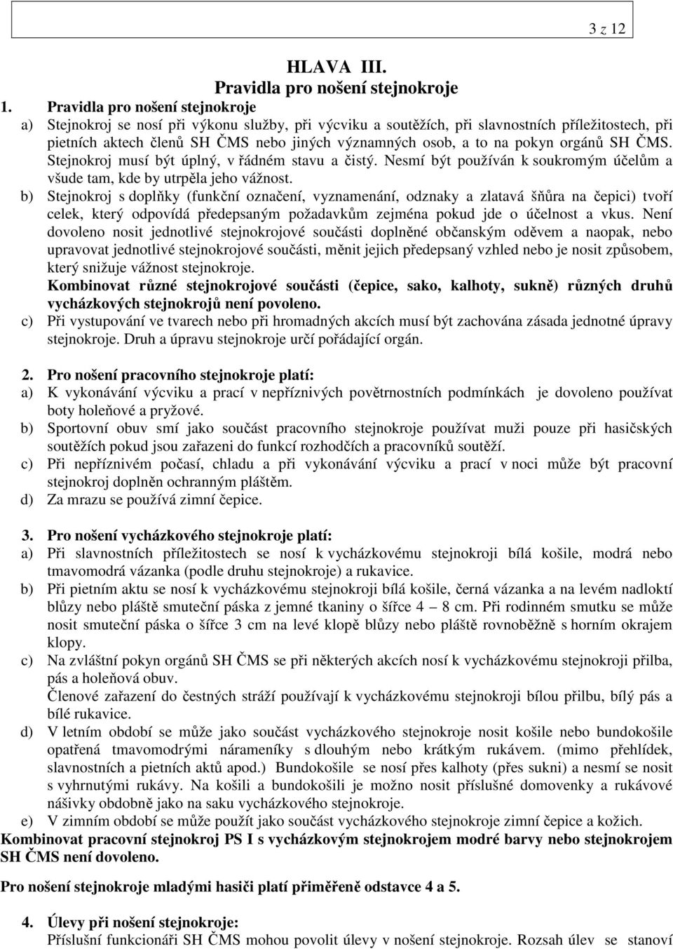 na pokyn orgánů SH ČMS. Stejnokroj musí být úplný, v řádném stavu a čistý. Nesmí být používán k soukromým účelům a všude tam, kde by utrpěla jeho vážnost.