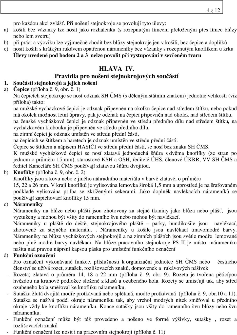 chodit bez blůzy stejnokroje jen v košili, bez čepice a doplňků c) nosit košili s krátkým rukávem opatřenou nárameníky bez vázanky s rozepnutým knoflíkem u krku Úlevy uvedené pod bodem 2 a 3 nelze