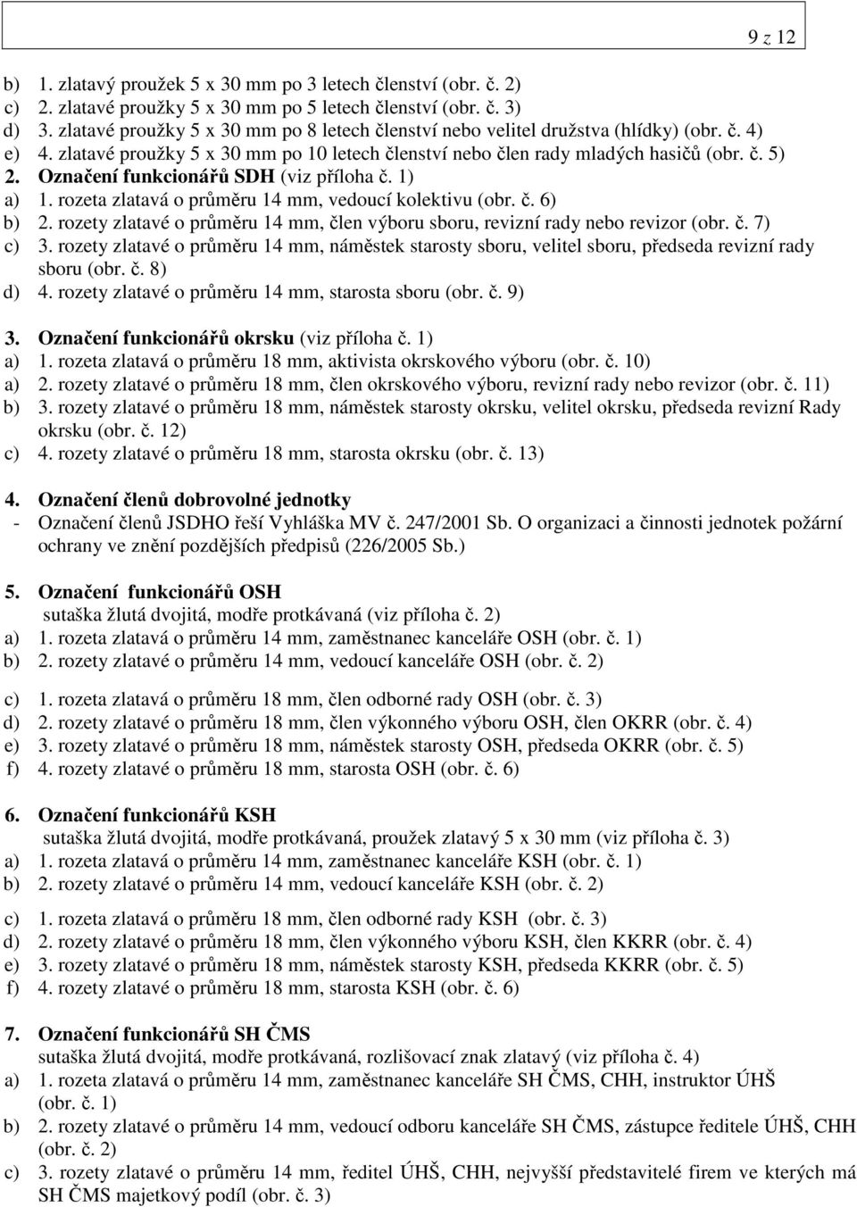 Označení funkcionářů SDH (viz příloha č. 1) a) 1. rozeta zlatavá o průměru 14 mm, vedoucí kolektivu (obr. č. 6) b) 2. rozety zlatavé o průměru 14 mm, člen výboru sboru, revizní rady nebo revizor (obr.