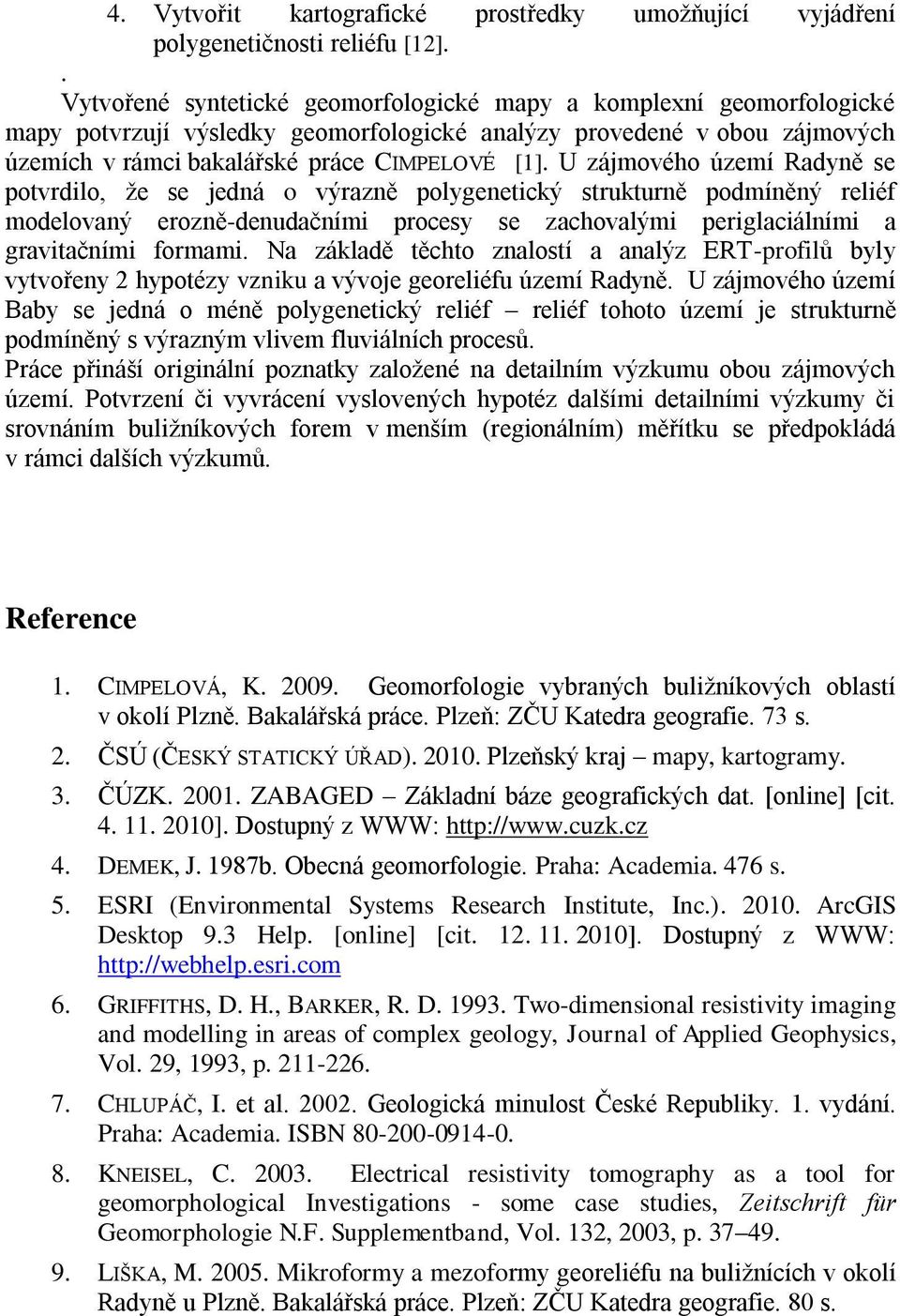 U zájmového území Radyně se potvrdilo, že se jedná o výrazně polygenetický strukturně podmíněný reliéf modelovaný erozně-denudačními procesy se zachovalými periglaciálními a gravitačními formami.