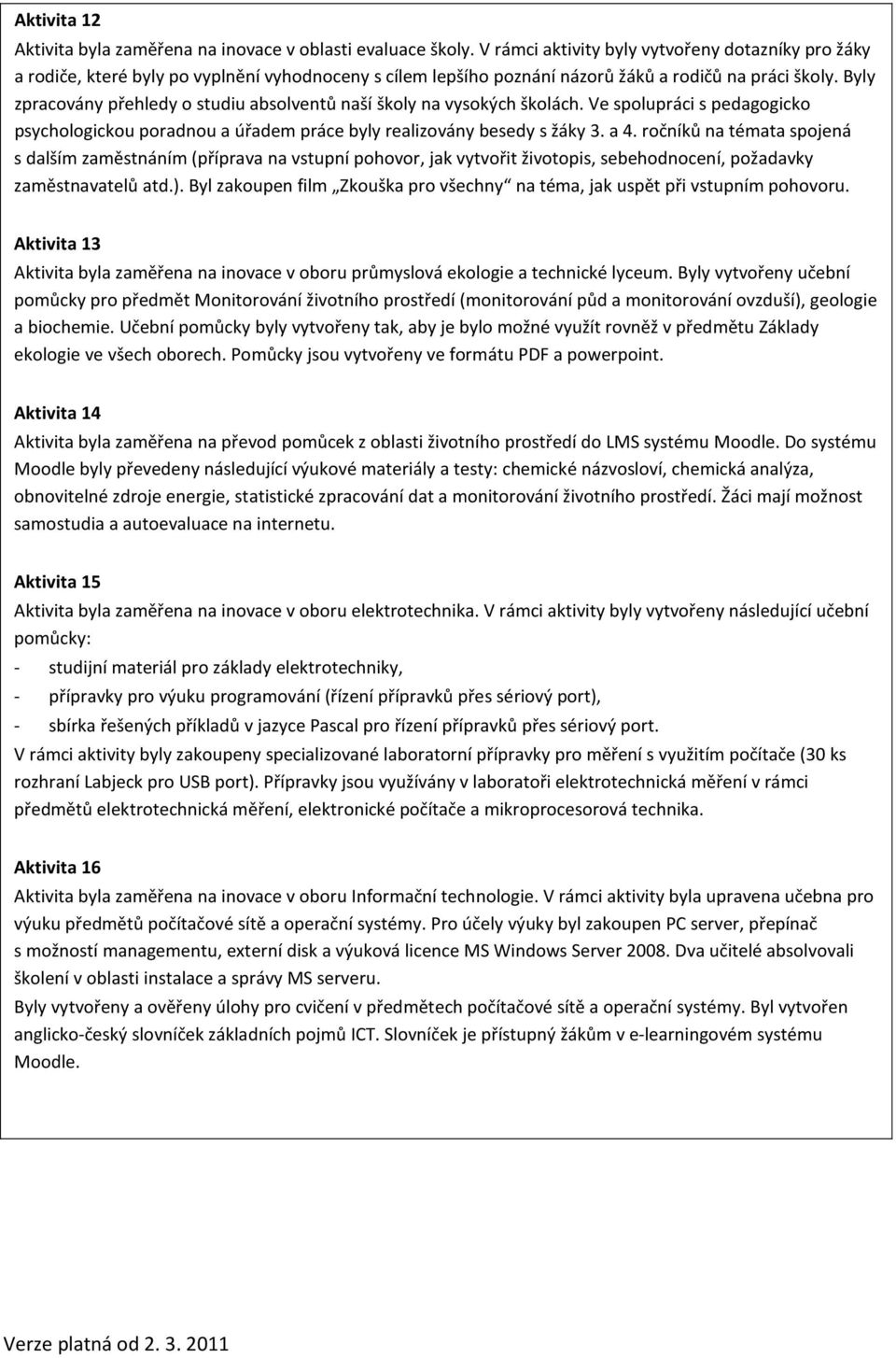 Byly zpracovány přehledy o studiu absolventů naší školy na vysokých školách. Ve spolupráci s pedagogicko psychologickou poradnou a úřadem práce byly realizovány besedy s žáky 3. a 4.