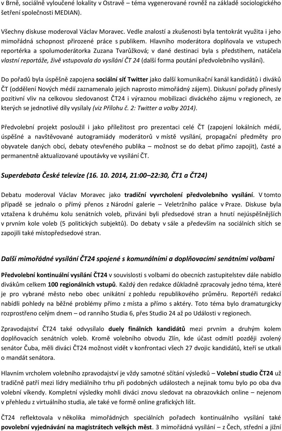 Hlavního moderátora doplňovala ve vstupech reportérka a spolumoderátorka Zuzana Tvarůžková; v dané destinaci byla s předstihem, natáčela vlastní reportáže, živě vstupovala do vysílání ČT 24 (další