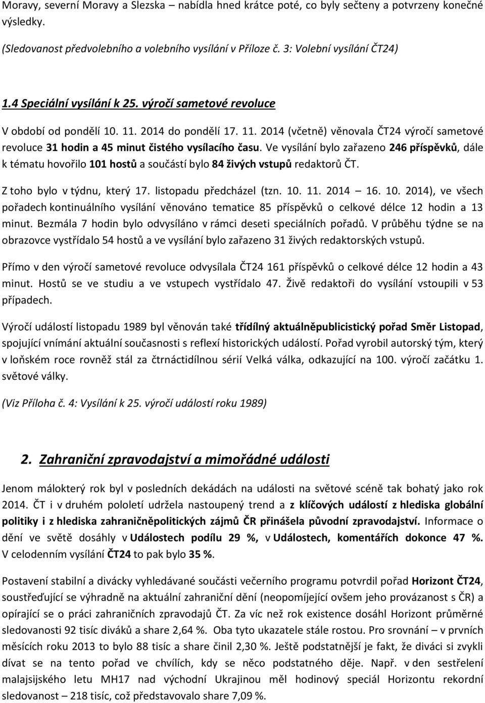 Ve vysílání bylo zařazeno 246 příspěvků, dále k tématu hovořilo 101 hostů a součástí bylo 84 živých vstupů redaktorů ČT. Z toho bylo v týdnu, který 17. listopadu předcházel (tzn. 10. 11. 2014 16. 10. 2014), ve všech pořadech kontinuálního vysílání věnováno tematice 85 příspěvků o celkové délce 12 hodin a 13 minut.