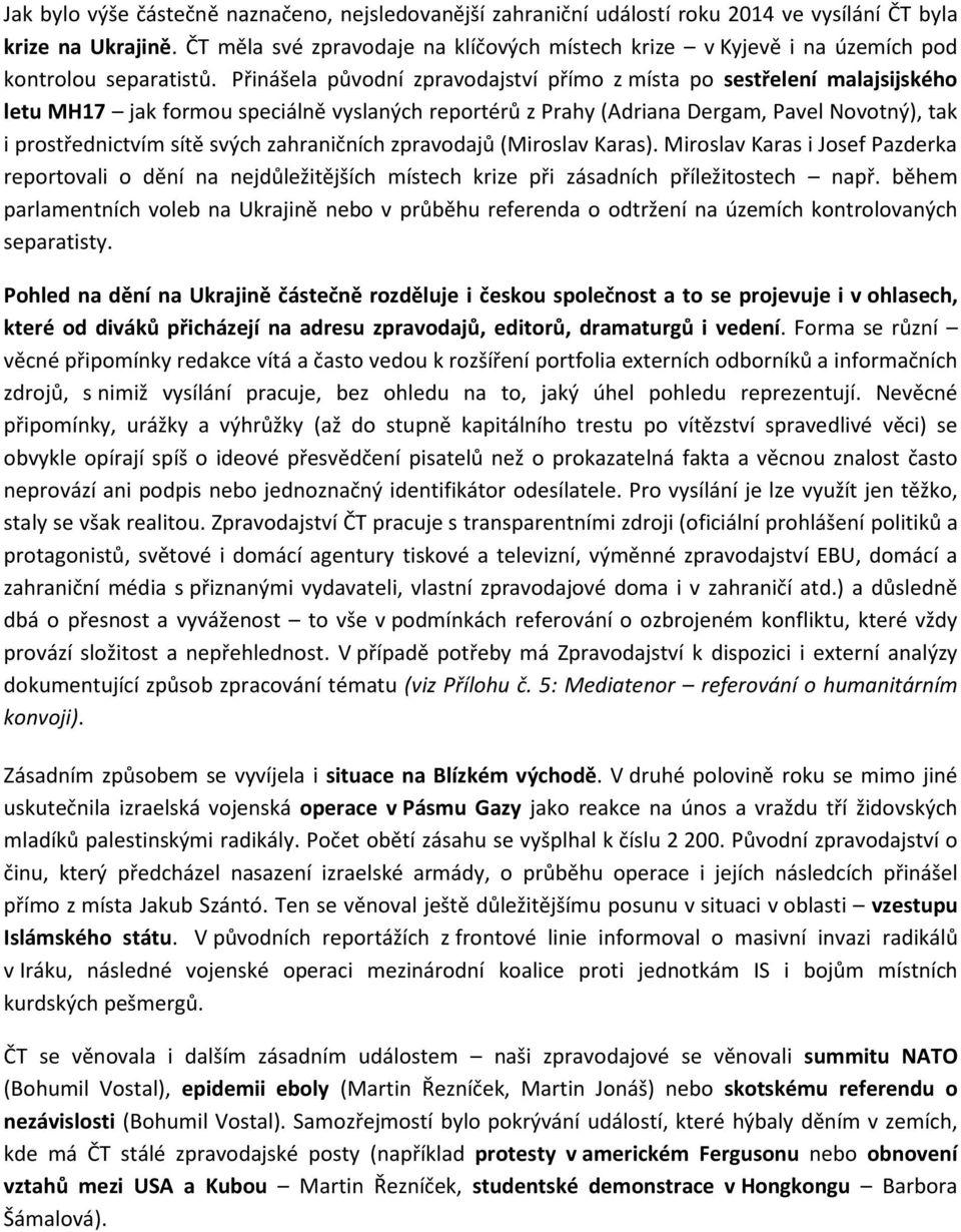 Přinášela původní zpravodajství přímo z místa po sestřelení malajsijského letu MH17 jak formou speciálně vyslaných reportérů z Prahy (Adriana Dergam, Pavel Novotný), tak i prostřednictvím sítě svých