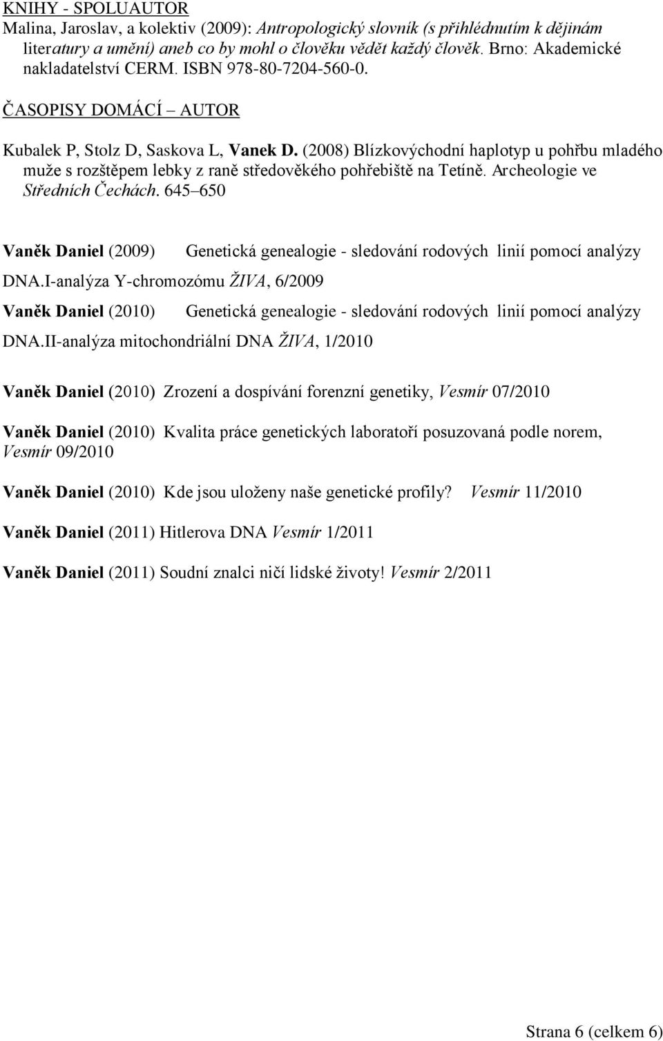 (2008) Blízkovýchodní haplotyp u pohřbu mladého muže s rozštěpem lebky z raně středověkého pohřebiště na Tetíně. Archeologie ve Středních Čechách.