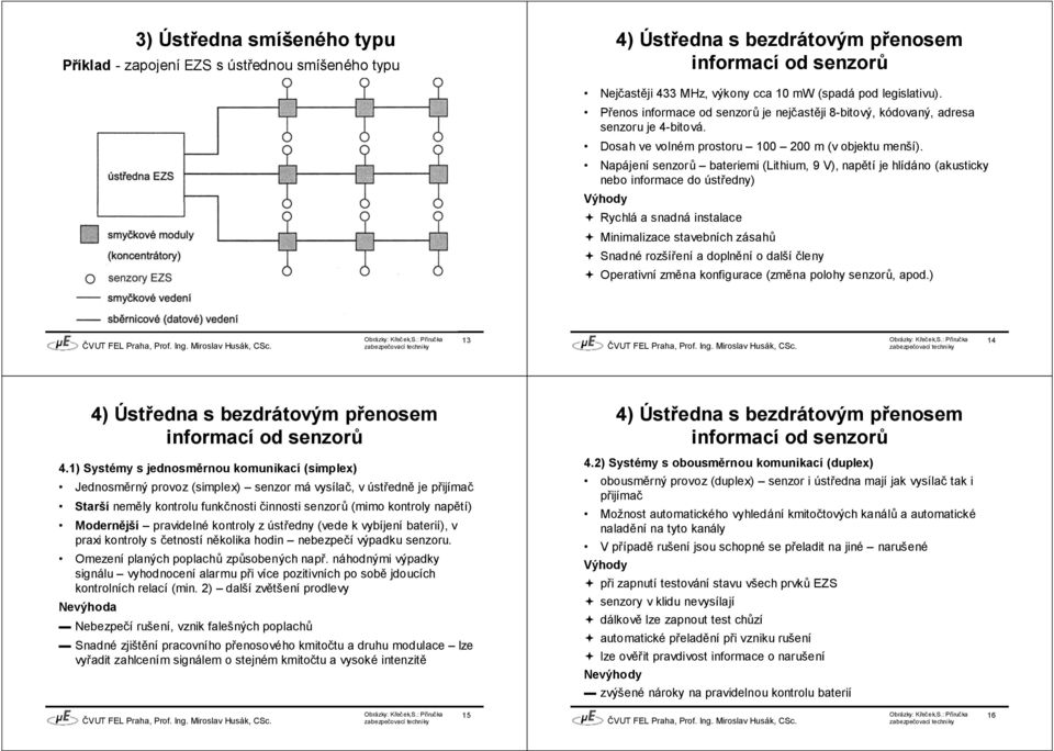 Napájení senzorů bateriemi (Lithium, 9 V), napětí je hlídáno (akusticky nebo informace do ústředny) Výhody Rychlá a snadná instalace Minimalizace stavebních zásahů Snadné rozšíření a doplnění o další