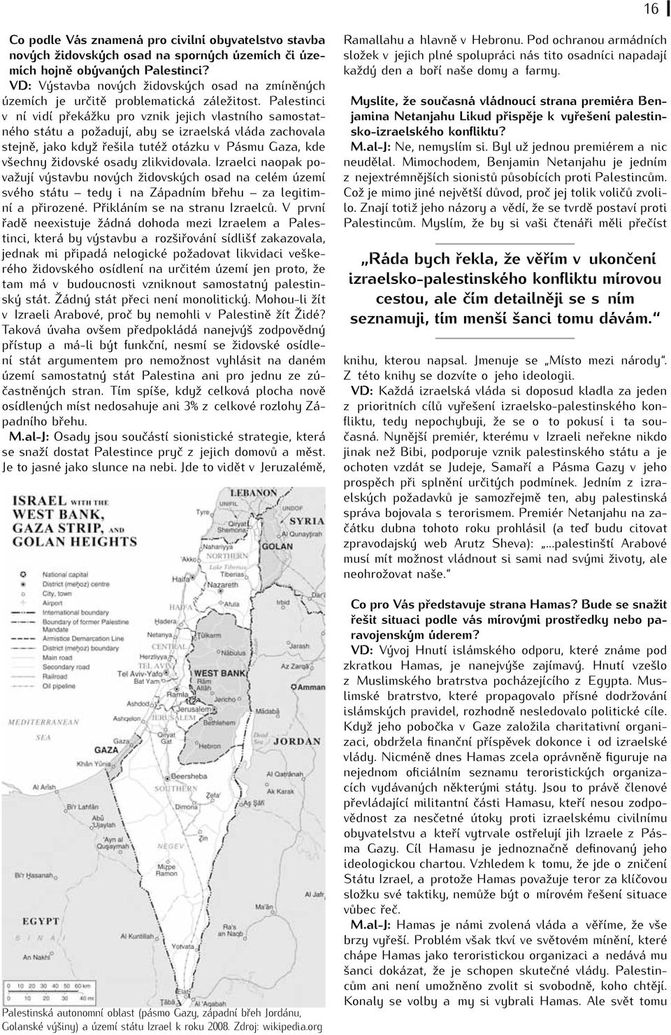 Palestinci v ní vidí překážku pro vznik jejich vlastního samostatného státu a požadují, aby se izraelská vláda zachovala stejně, jako když řešila tutéž otázku v Pásmu Gaza, kde všechny židovské osady