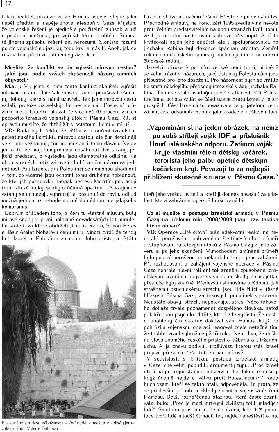 Sionisté rozumí pouze vojenskému jazyku, tedy krvi a násilí. Aneb, jak se říká v tom přísloví, klínem vyrážet klín. Myslíte, že konflikt se dá vyřešit mírovou cestou?
