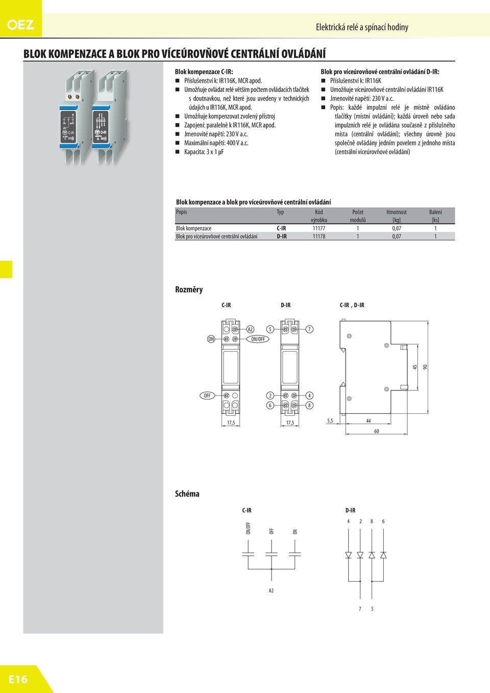 Jmenovié napěí: 230 V a.c. Maximální napěí: 400 V a.c. Kapacia: 3 x 1 µf Blok pro víceúrovňové cenrální ovládání D-IR: Příslušensví k: IR116K Umožňuje víceúrovňové cenrální ovládání IR116K Jmenovié napěí: 230 V a.