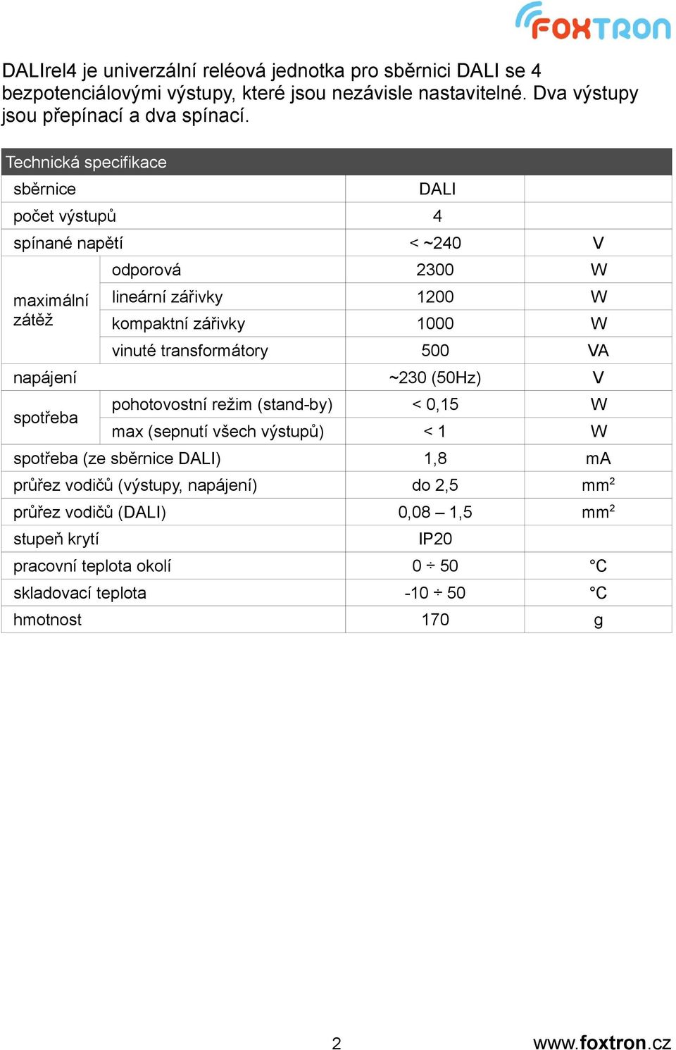 transformátory 500 VA napájení ~230 (50Hz) V spotřeba pohotovostní režim (stand-by) < 0,15 W max (sepnutí všech výstupů) < 1 W spotřeba (ze sběrnice DALI) 1,8 ma průřez