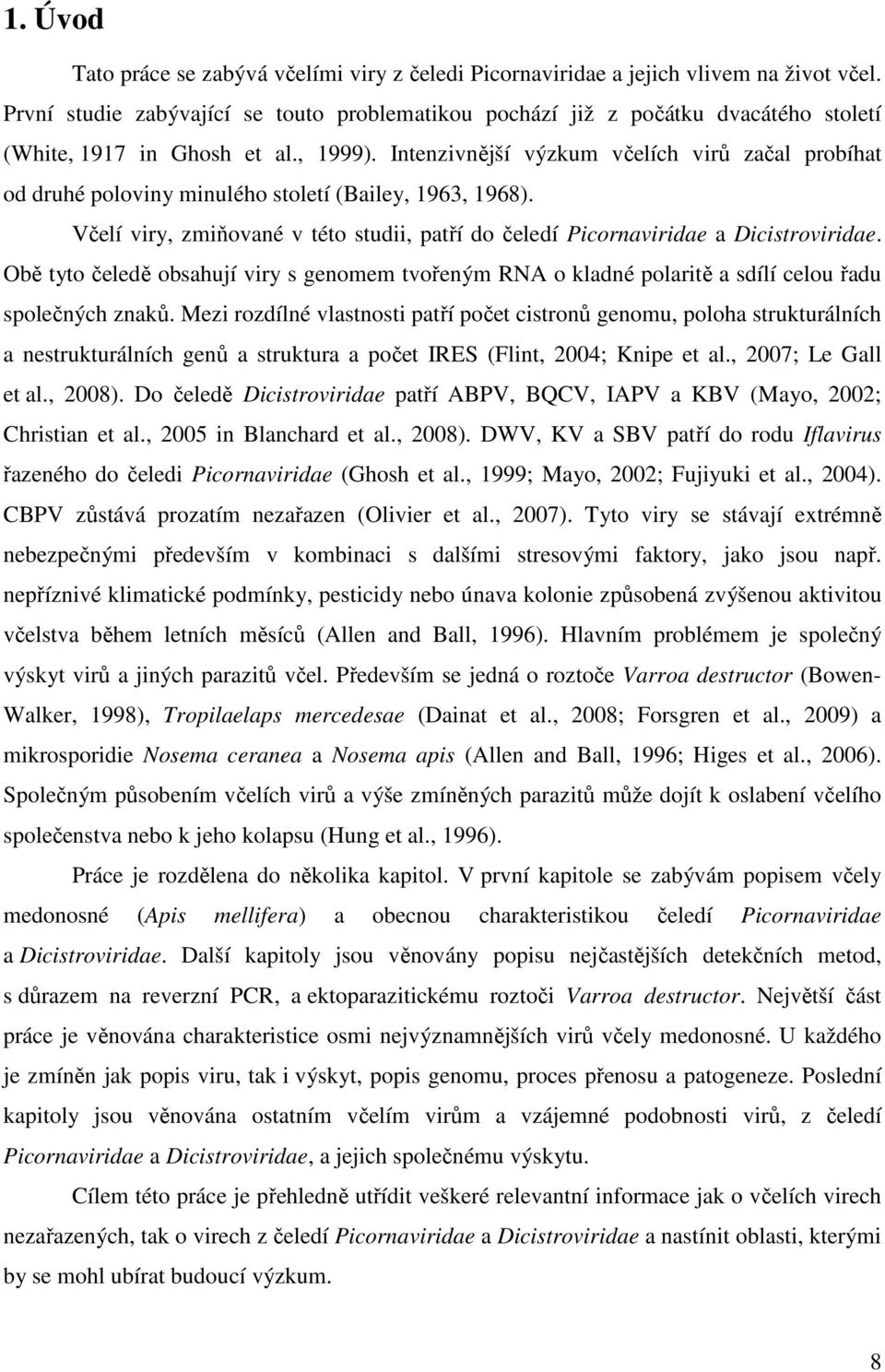 Intenzivnější výzkum včelích virů začal probíhat od druhé poloviny minulého století (Bailey, 1963, 1968). Včelí viry, zmiňované v této studii, patří do čeledí Picornaviridae a Dicistroviridae.