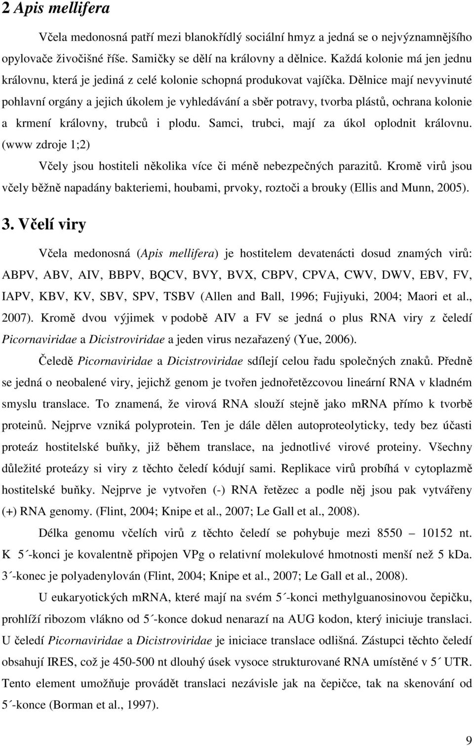 Dělnice mají nevyvinuté pohlavní orgány a jejich úkolem je vyhledávání a sběr potravy, tvorba plástů, ochrana kolonie a krmení královny, trubců i plodu. Samci, trubci, mají za úkol oplodnit královnu.