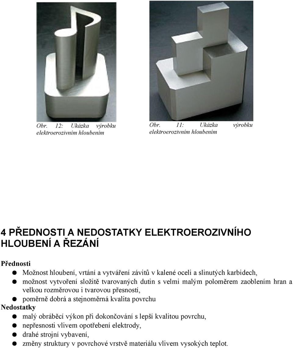 závitů v kalené oceli a slinutých karbidech, možnost vytvoření složitě tvarovaných dutin s velmi malým poloměrem zaoblením hran a velkou rozměrovou i