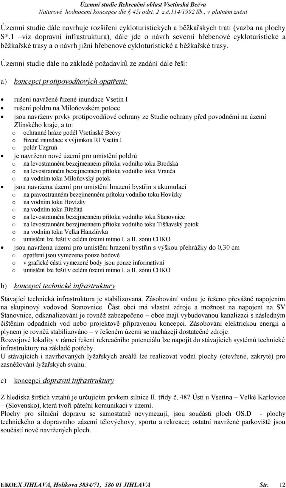 Územní studie dále na základě požadavků ze zadání dále řeší: a) koncepci protipovodňových opatření: rušení navržené řízené inundace Vsetín I rušení poldru na Miloňovském potoce jsou navrženy prvky