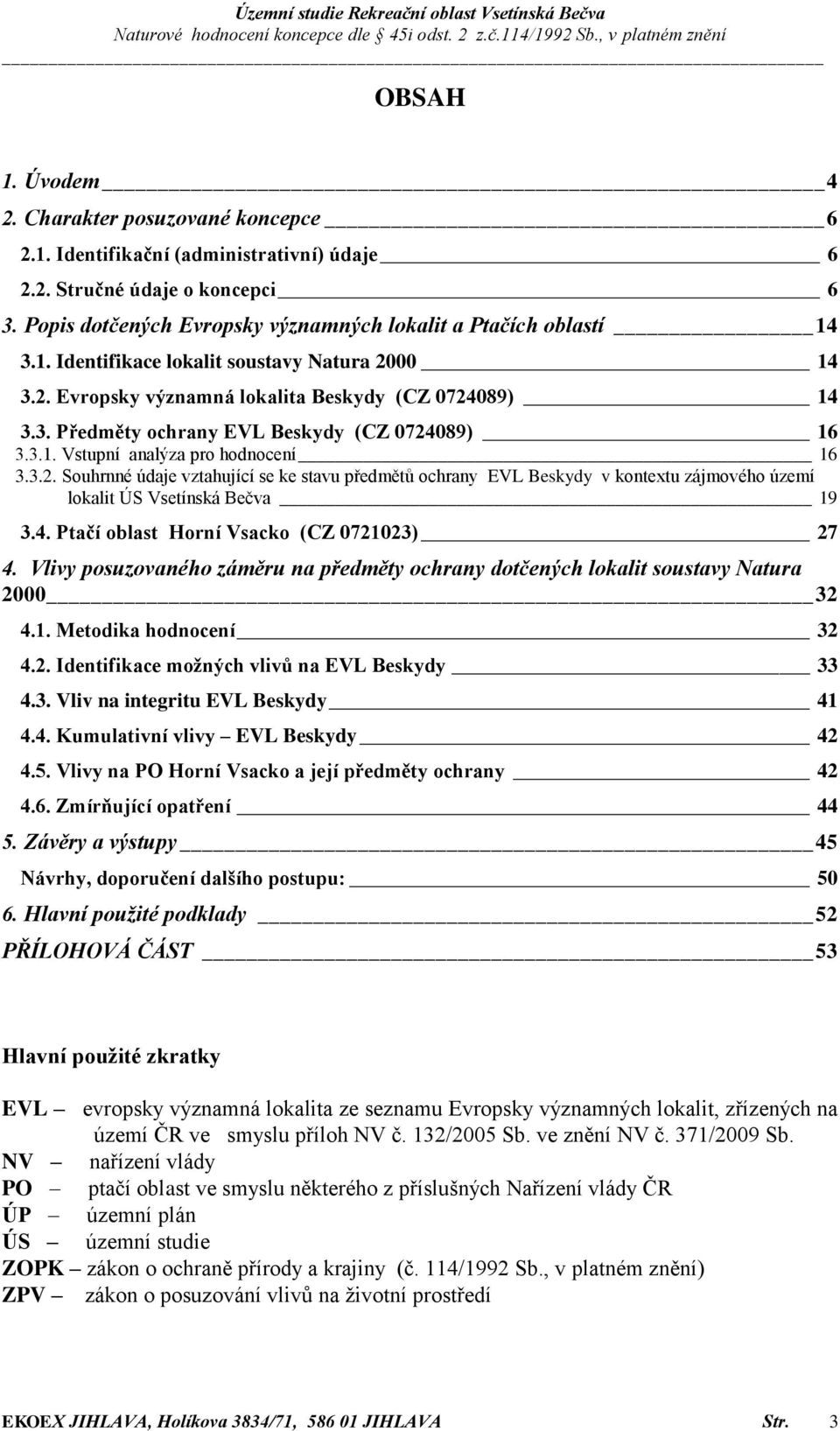 4. Ptačí oblast Horní Vsacko (CZ 0721023) 27 4. Vlivy posuzovaného záměru na předměty ochrany dotčených lokalit soustavy Natura 2000 32 4.1. Metodika hodnocení 32 4.2. Identifikace možných vlivů na EVL Beskydy 33 4.