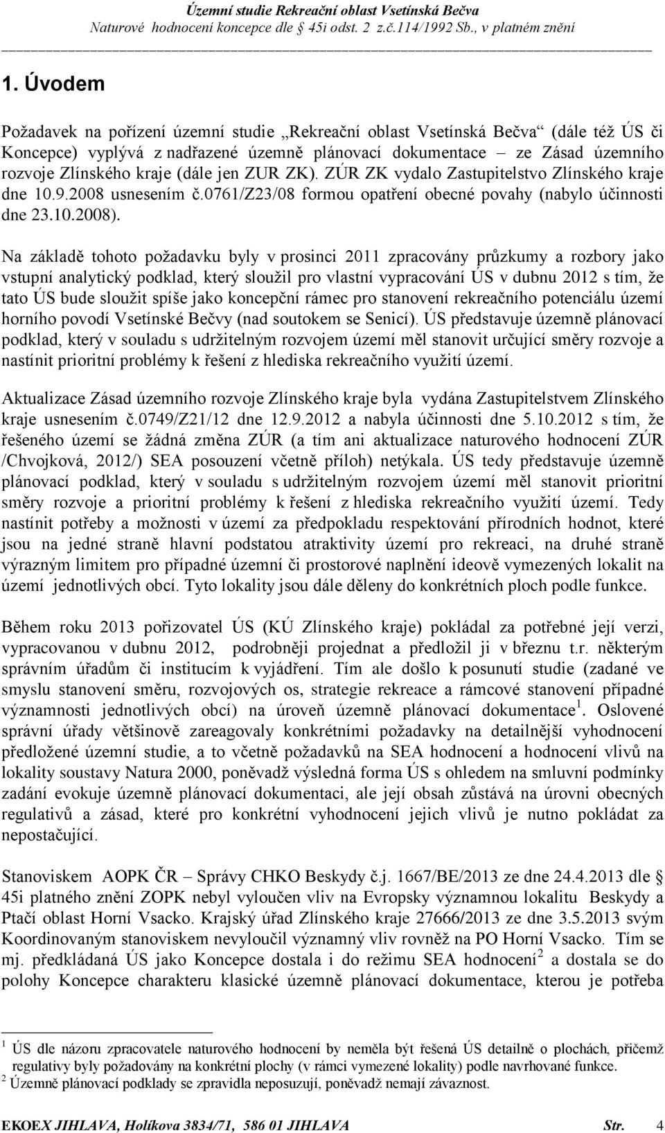 Na základě tohoto požadavku byly v prosinci 2011 zpracovány průzkumy a rozbory jako vstupní analytický podklad, který sloužil pro vlastní vypracování ÚS v dubnu 2012 s tím, že tato ÚS bude sloužit