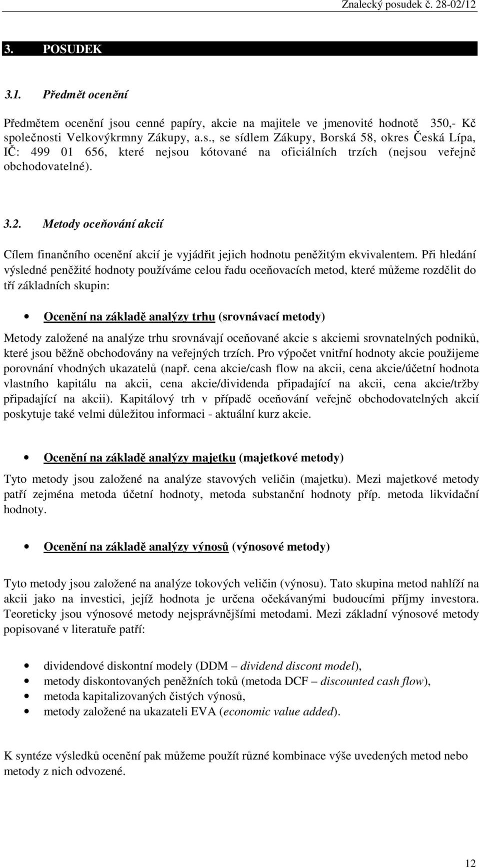 Při hledání výsledné peněžité hodnoty používáme celou řadu oceňovacích metod, které můžeme rozdělit do tří základních skupin: Ocenění na základě analýzy trhu (srovnávací metody) Metody založené na