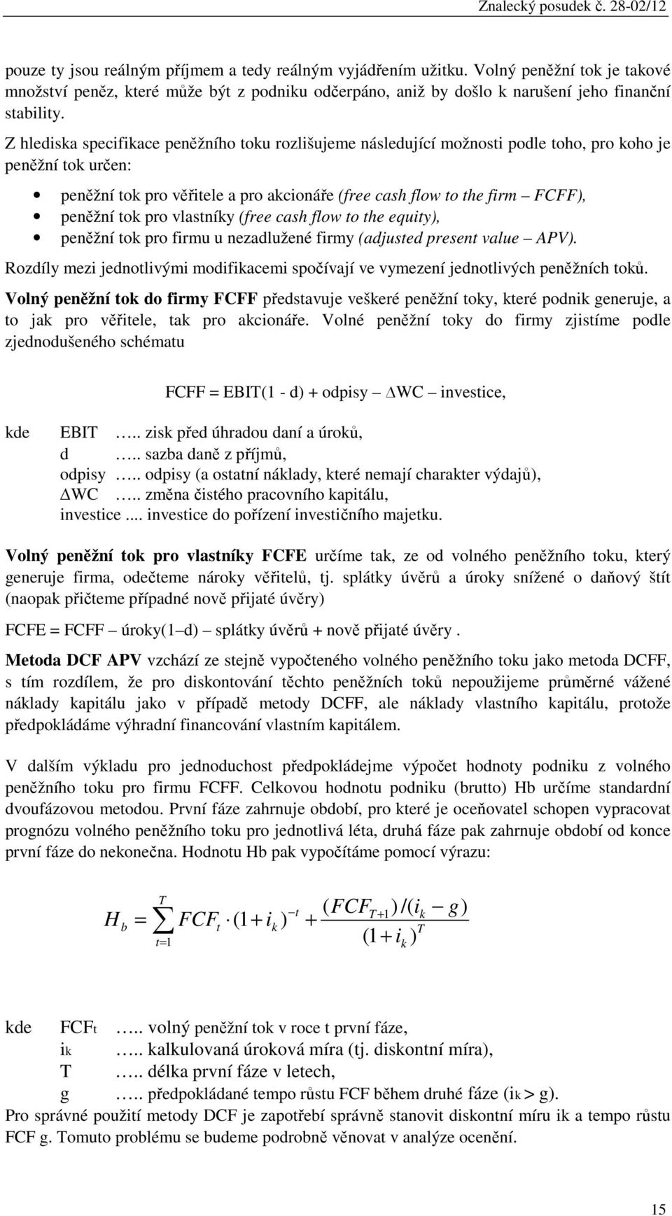 tok pro vlastníky (free cash flow to the equity), peněžní tok pro firmu u nezadlužené firmy (adjusted present value APV).