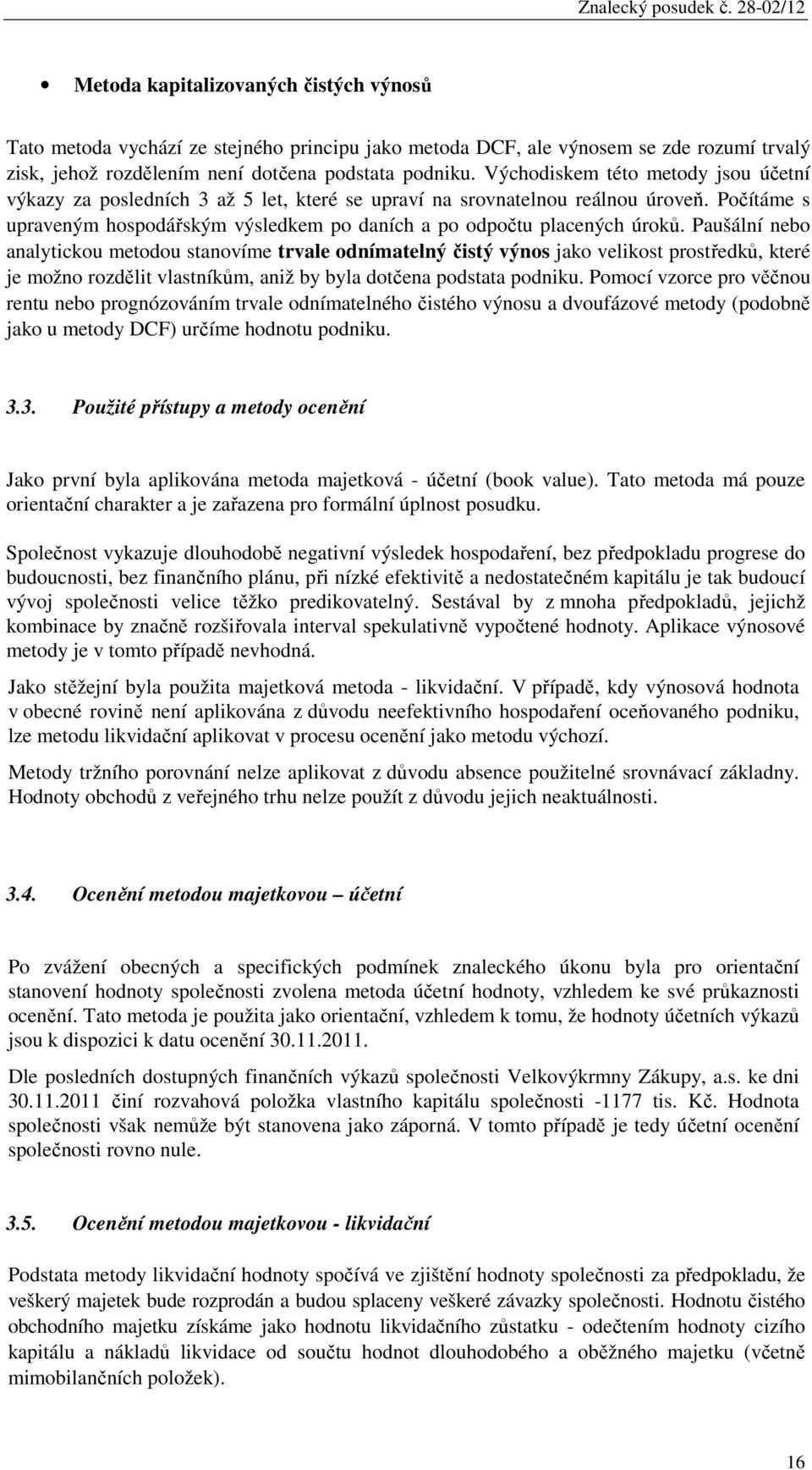 Paušální nebo analytickou metodou stanovíme trvale odnímatelný čistý výnos jako velikost prostředků, které je možno rozdělit vlastníkům, aniž by byla dotčena podstata podniku.
